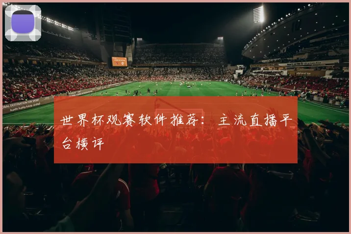 世界杯观赛软件推荐：主流直播平台横评