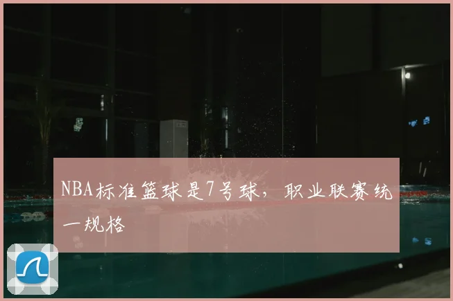 NBA标准篮球是7号球，职业联赛统一规格