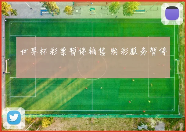 世界杯彩票暂停销售 购彩服务暂停