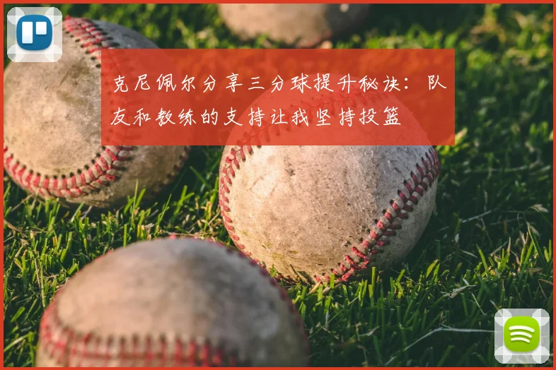 克尼佩尔分享三分球提升秘诀:队友和教练的支持让我坚持投篮