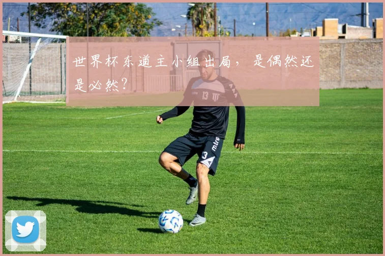 世界杯东道主小组出局，是偶然还是必然？