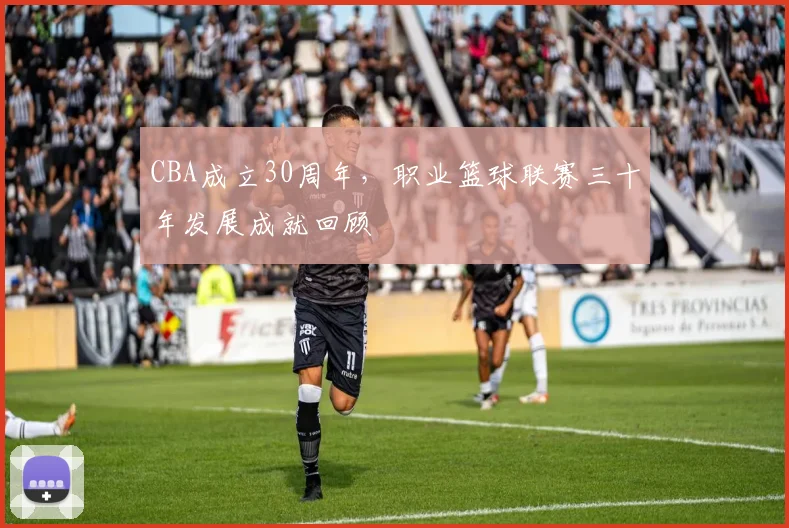 CBA成立30周年,职业篮球联赛三十年发展成就回顾