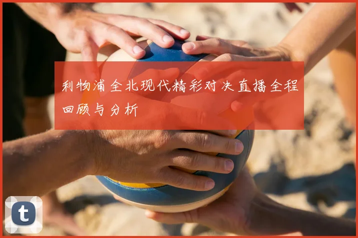 利物浦全北现代精彩对决直播全程回顾与分析