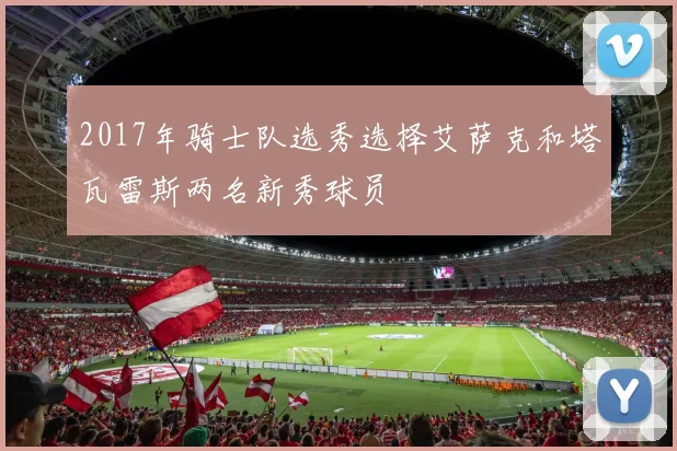 2017年骑士队选秀选择艾萨克和塔瓦雷斯两名新秀球员