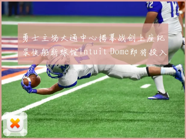 勇士主场大通中心揭幕战创上座纪录快船新球馆Intuit Dome即将投入使用